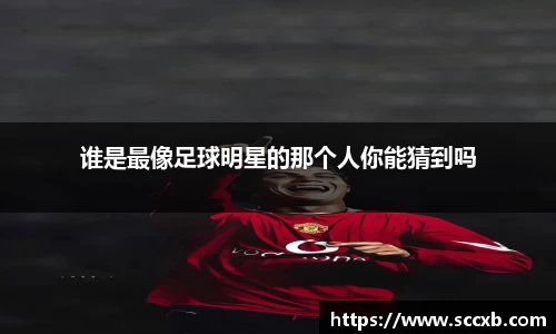 谁是最像足球明星的那个人你能猜到吗