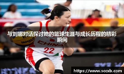 与刘娜对话探讨她的篮球生涯与成长历程的精彩瞬间